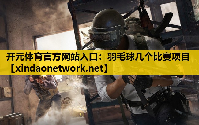 开元体育官方网站入口：羽毛球几个比赛项目