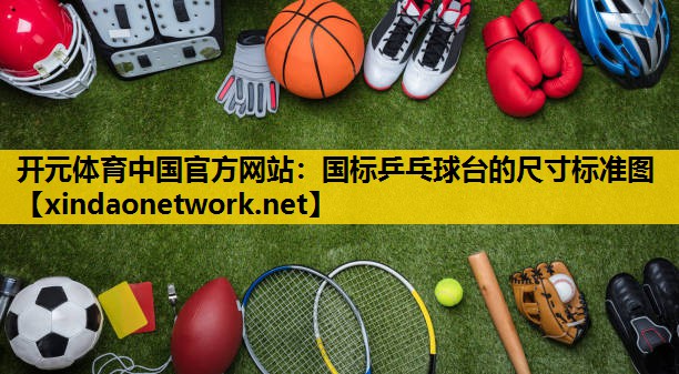 开元体育中国官方网站：国标乒乓球台的尺寸标准图