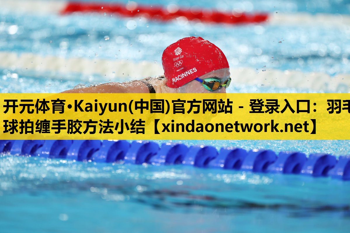 <strong>开元体育·Kaiyun(中国)官方网站 - 登录入口：羽毛球拍缠手胶方法小结</strong>