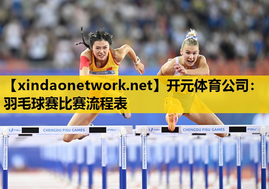 开元体育公司：羽毛球赛比赛流程表