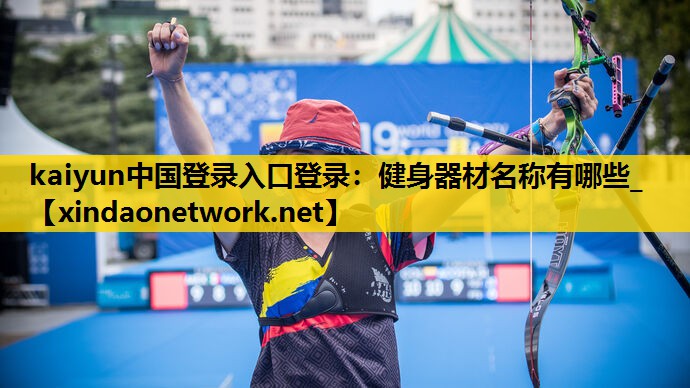 kaiyun中国登录入口登录：健身器材名称有哪些_