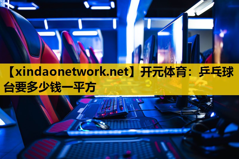 开元体育：乒乓球台要多少钱一平方