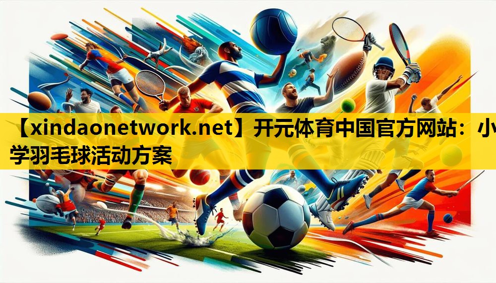 <strong>开元体育中国官方网站：小学羽毛球活动方案</strong>