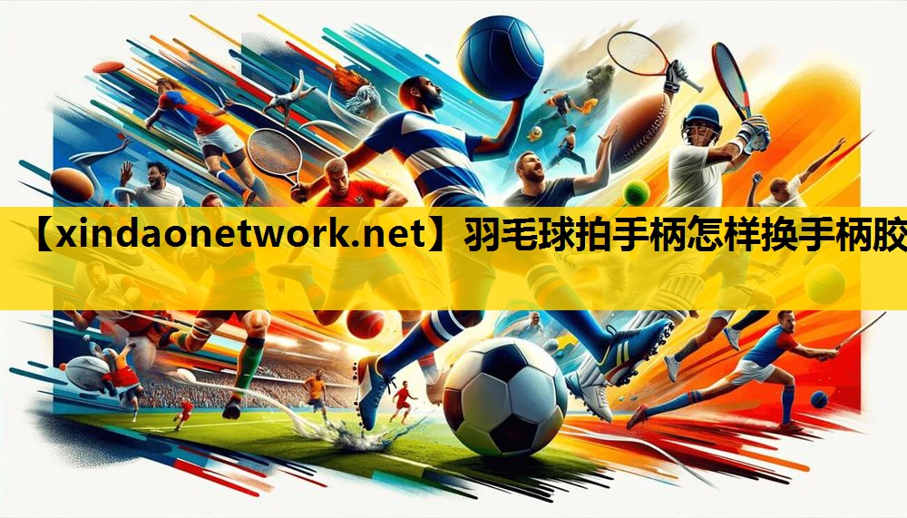 羽毛球拍手柄怎样换手柄胶