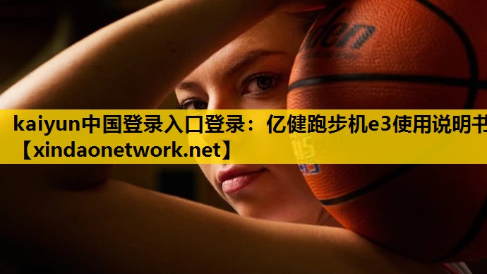 kaiyun中国登录入口登录：亿健跑步机e3使用说明书