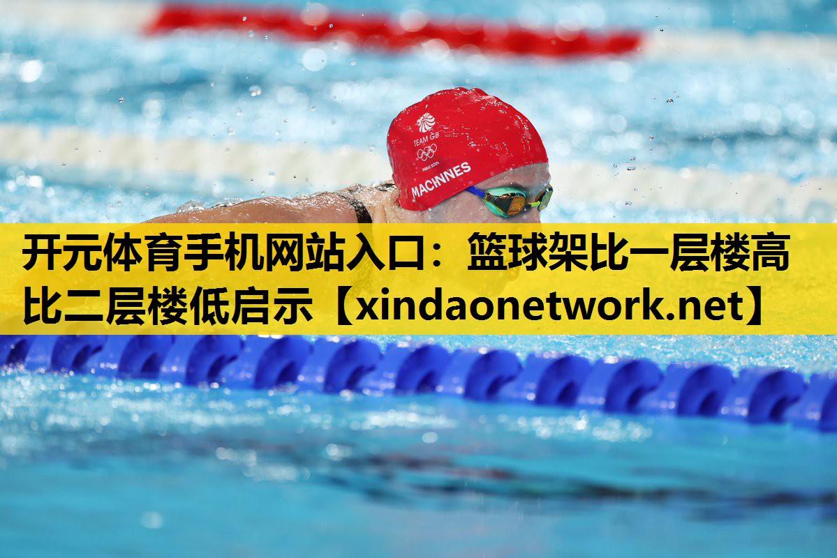 开元体育手机网站入口：篮球架比一层楼高比二层楼低启示
