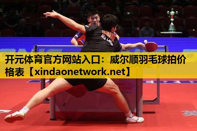 开元体育官方网站入口：威尔顺羽毛球拍价格表