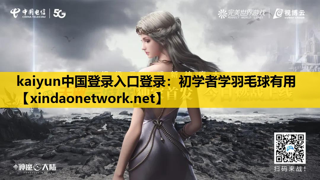 kaiyun中国登录入口登录：初学者学羽毛球有用
