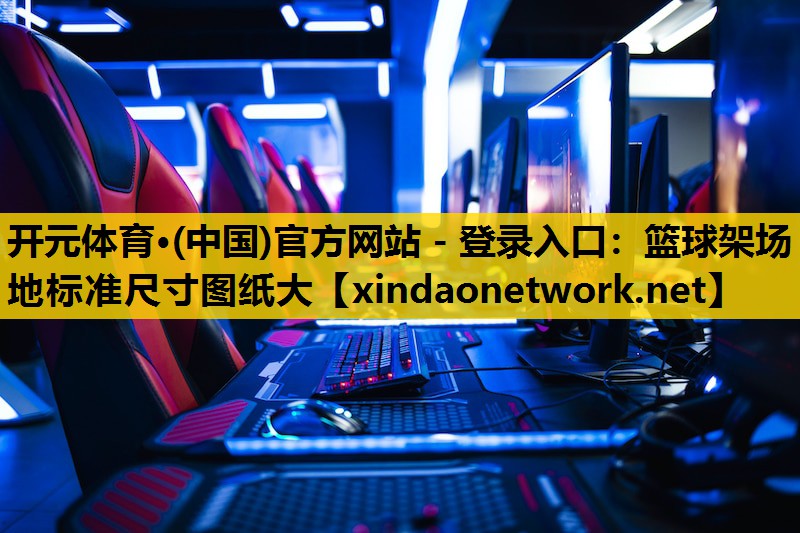 开元体育·(中国)官方网站 - 登录入口：篮球架场地标准尺寸图纸大