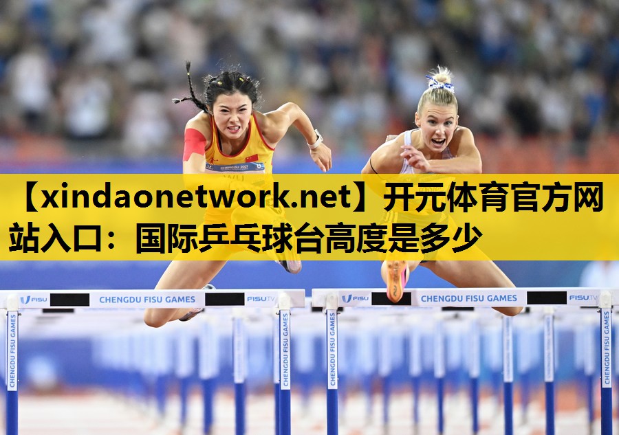 开元体育官方网站入口：国际乒乓球台高度是多少