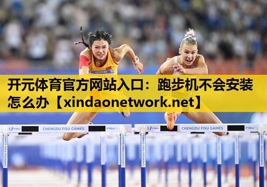 开元体育官方网站入口：跑步机不会安装怎么办