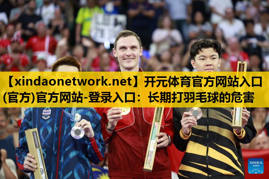 <strong>开元体育官方网站入口(官方)官方网站-登录入口：长期打羽毛球的危害</strong>