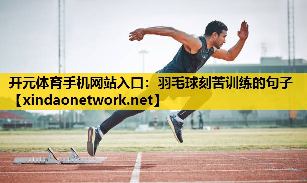 开元体育手机网站入口：羽毛球刻苦训练的句子