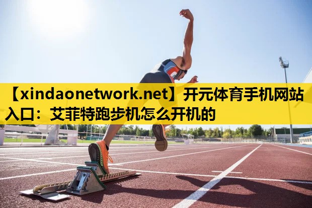 开元体育手机网站入口：艾菲特跑步机怎么开机的