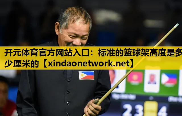 开元体育官方网站入口：标准的篮球架高度是多少厘米的