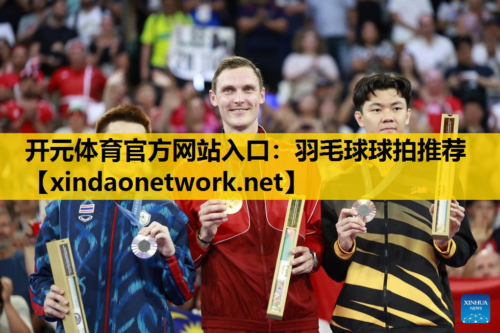 开元体育官方网站入口：羽毛球球拍推荐