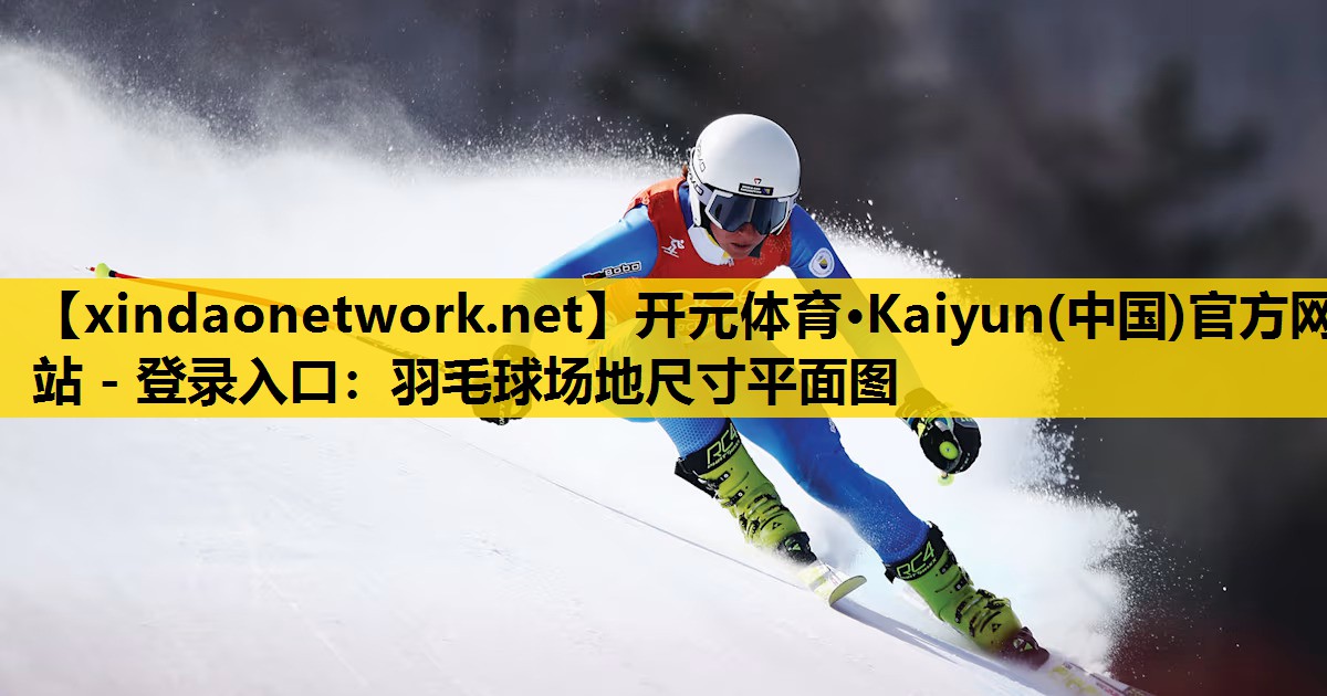 开元体育·Kaiyun(中国)官方网站 - 登录入口：羽毛球场地尺寸平面图