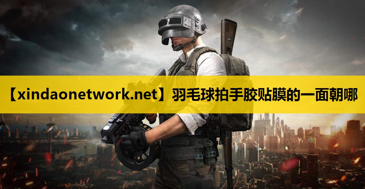 羽毛球拍手胶贴膜的一面朝哪