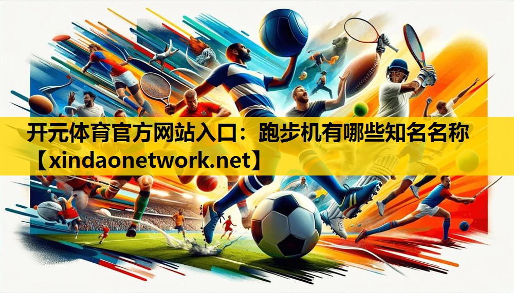 开元体育官方网站入口：跑步机有哪些知名名称