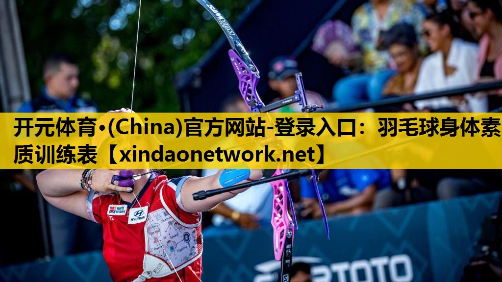 开元体育·(China)官方网站-登录入口：羽毛球身体素质训练表