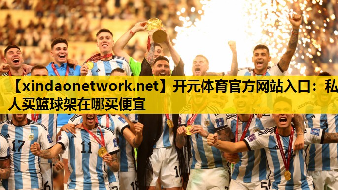 开元体育官方网站入口：私人买篮球架在哪买便宜