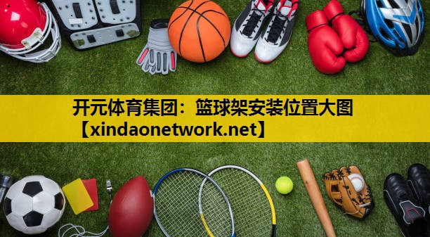 开元体育集团：篮球架安装位置大图