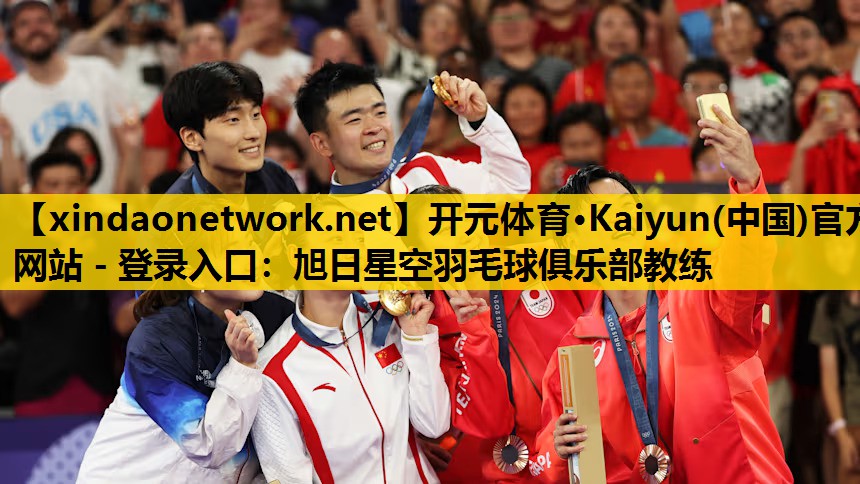 开元体育·Kaiyun(中国)官方网站 - 登录入口：旭日星空羽毛球俱乐部教练