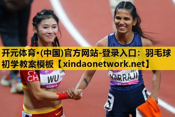 开元体育·(中国)官方网站-登录入口：羽毛球初学教案模板