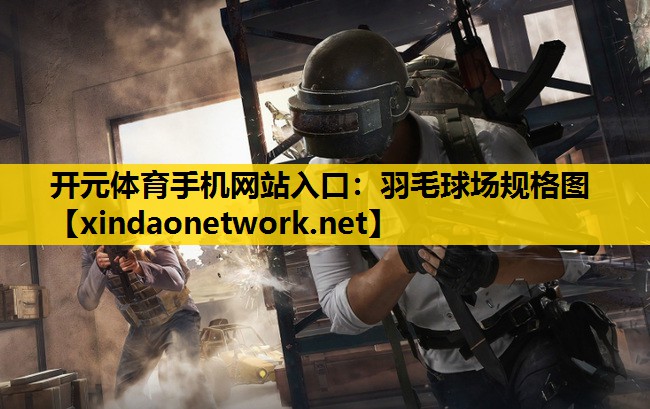 开元体育手机网站入口：羽毛球场规格图