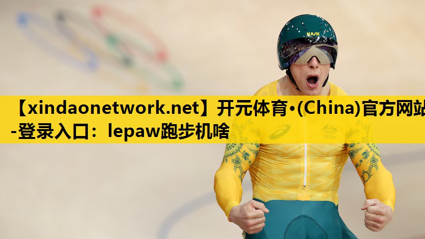 开元体育·(China)官方网站-登录入口：lepaw跑步机啥