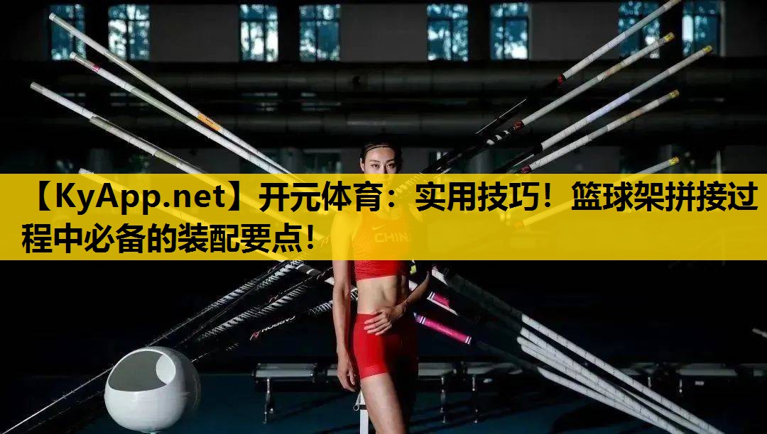 实用技巧！篮球架拼接过程中必备的装配要点！