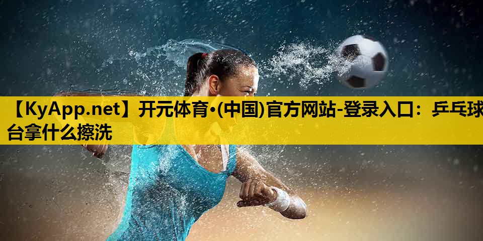 乒乓球台拿什么擦洗