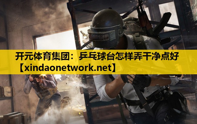 乒乓球台怎样弄干净点好