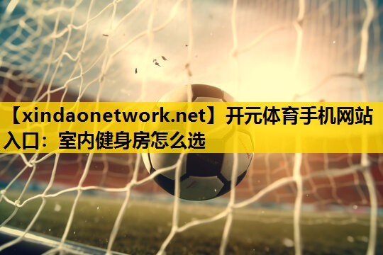 室内健身房怎么选