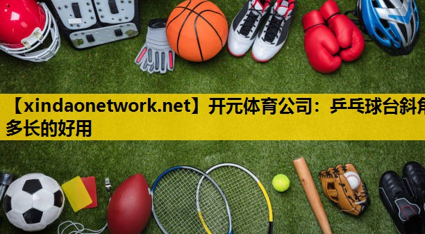 乒乓球台斜角多长的好用