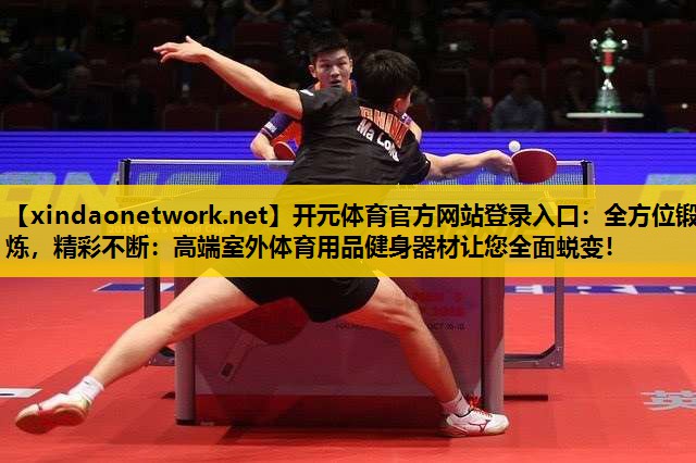 全方位锻炼，精彩不断：高端室外体育用品健身器材让您全面蜕变！