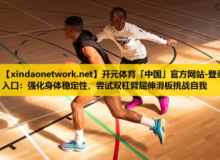 强化身体稳定性，尝试双杠臂屈伸滑板挑战自我