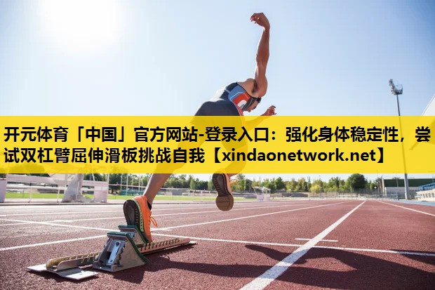 强化身体稳定性，尝试双杠臂屈伸滑板挑战自我