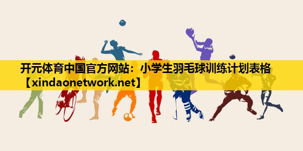 小学生羽毛球训练计划表格