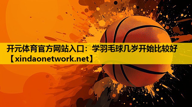 学羽毛球几岁开始比较好