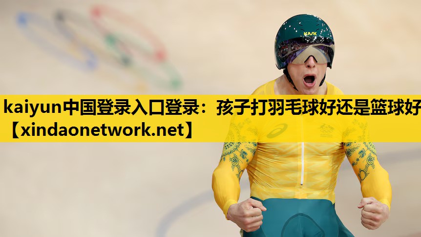 孩子打羽毛球好还是篮球好