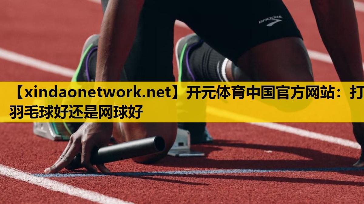 打羽毛球好还是网球好