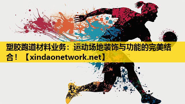 塑胶跑道材料业务：运动场地装饰与功能的完美结合！