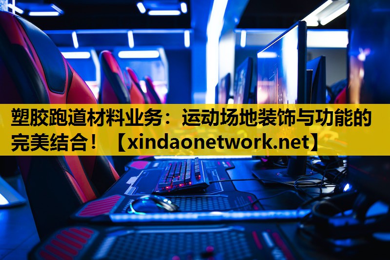 塑胶跑道材料业务：运动场地装饰与功能的完美结合！