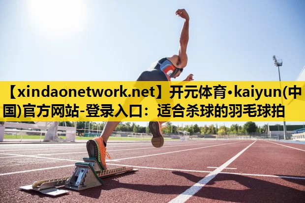 适合杀球的羽毛球拍