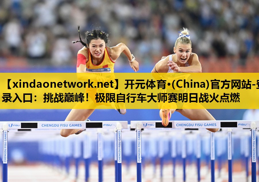 挑战巅峰！极限自行车大师赛明日战火点燃