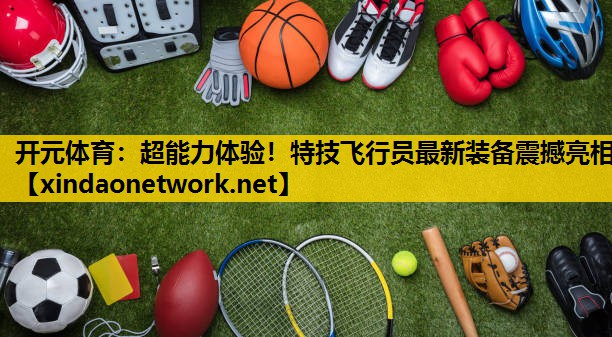 超能力体验！特技飞行员最新装备震撼亮相