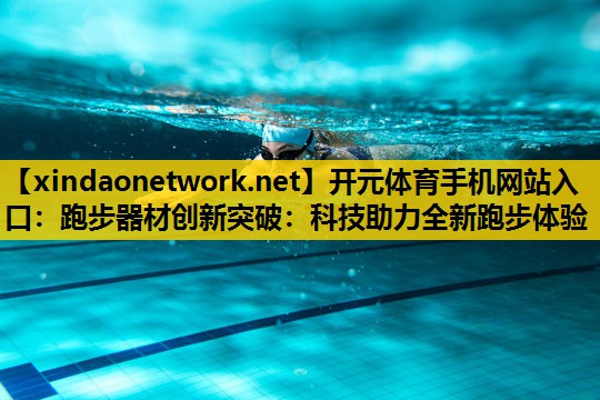 跑步器材创新突破：科技助力全新跑步体验