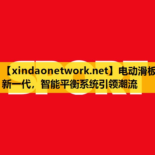 电动滑板新一代，智能平衡系统引领潮流